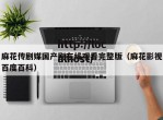 麻花传剧媒国产剧在线观看完整版（麻花影视百度百科）