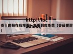 香嶣视频在线观看一直看到爽免费（香莅视屏）