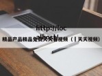 精品产品精品兔费天天看视频（ 天天视频）