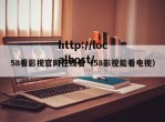58看影视官网在线看（58影视能看电视）