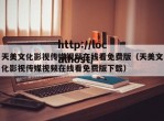 天美文化影视传媒视频在线看免费版（天美文化影视传媒视频在线看免费版下载）
